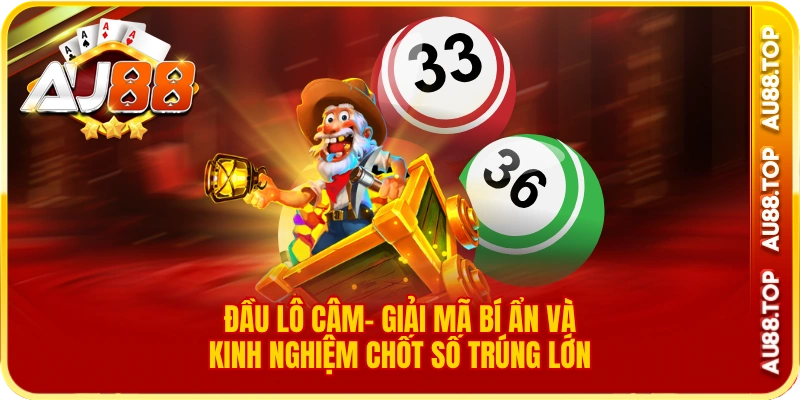 Đầu Lô Câm- Giải Mã Bí Ẩn Và Kinh Nghiệm Chốt Số Trúng Lớn