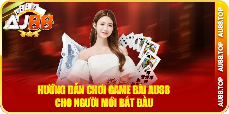Hướng dẫn chơi game bài au88 cho người mới bắt đầu