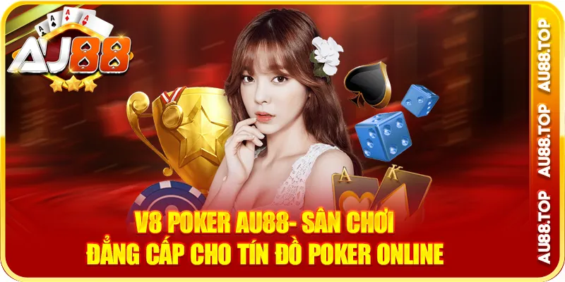 V8 Poker Au88- Sân Chơi Đẳng Cấp Cho Tín Đồ Poker Online